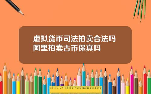 虚拟货币司法拍卖合法吗 阿里拍卖古币保真吗