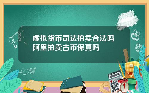 虚拟货币司法拍卖合法吗 阿里拍卖古币保真吗