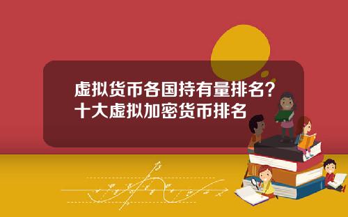 虚拟货币各国持有量排名？十大虚拟加密货币排名