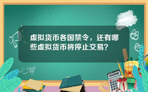 虚拟货币各国禁令，还有哪些虚拟货币将停止交易？
