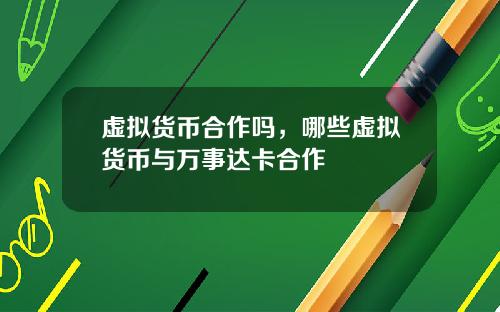 虚拟货币合作吗，哪些虚拟货币与万事达卡合作