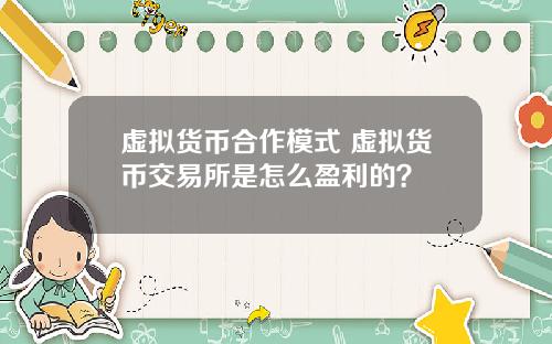 虚拟货币合作模式 虚拟货币交易所是怎么盈利的？