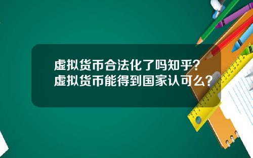 虚拟货币合法化了吗知乎？虚拟货币能得到国家认可么？
