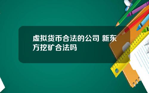 虚拟货币合法的公司 新东方挖矿合法吗