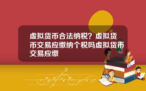 虚拟货币合法纳税？虚拟货币交易应缴纳个税吗虚拟货币交易应缴