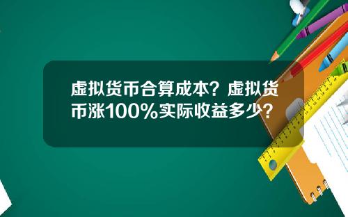 虚拟货币合算成本？虚拟货币涨100%实际收益多少？