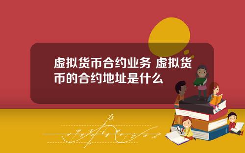 虚拟货币合约业务 虚拟货币的合约地址是什么