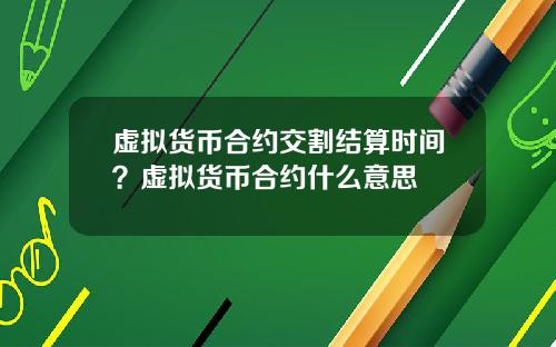 虚拟货币合约交割结算时间？虚拟货币合约什么意思