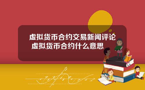 虚拟货币合约交易新闻评论 虚拟货币合约什么意思