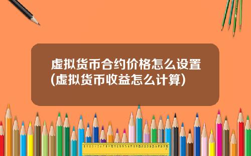 虚拟货币合约价格怎么设置(虚拟货币收益怎么计算)