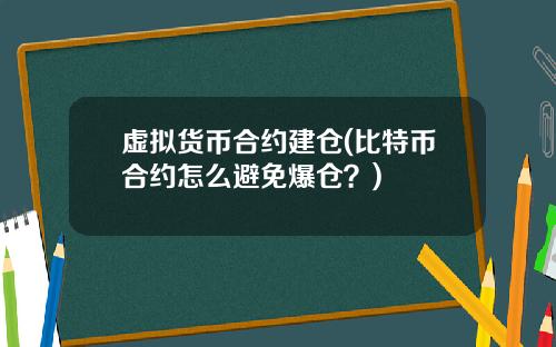 虚拟货币合约建仓(比特币合约怎么避免爆仓？)