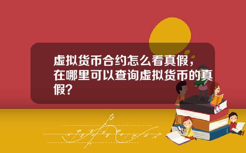 虚拟货币合约怎么看真假，在哪里可以查询虚拟货币的真假？