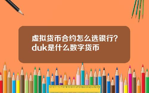 虚拟货币合约怎么选银行？duk是什么数字货币