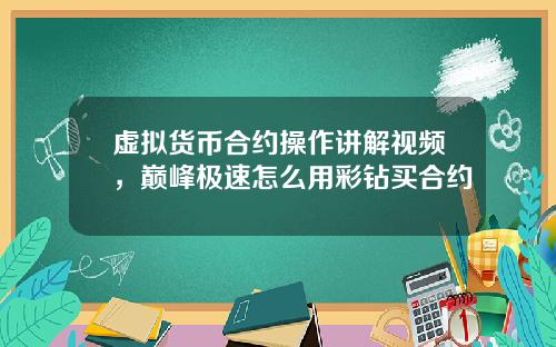 虚拟货币合约操作讲解视频，巅峰极速怎么用彩钻买合约