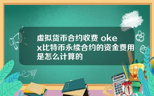 虚拟货币合约收费 okex比特币永续合约的资金费用是怎么计算的