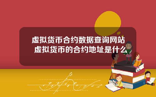 虚拟货币合约数据查询网站 虚拟货币的合约地址是什么