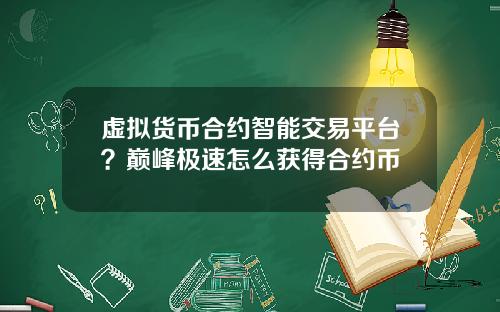 虚拟货币合约智能交易平台？巅峰极速怎么获得合约币