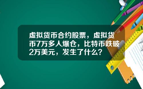 虚拟货币合约股票，虚拟货币7万多人爆仓，比特币跌破2万美元，发生了什么？