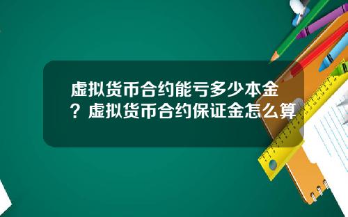 虚拟货币合约能亏多少本金？虚拟货币合约保证金怎么算
