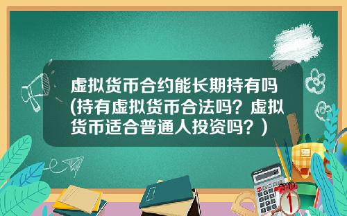 虚拟货币合约能长期持有吗(持有虚拟货币合法吗？虚拟货币适合普通人投资吗？)