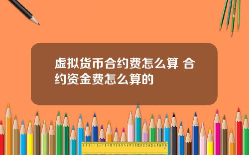 虚拟货币合约费怎么算 合约资金费怎么算的