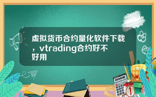 虚拟货币合约量化软件下载，vtrading合约好不好用