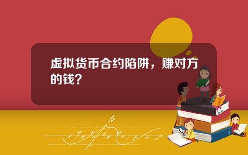虚拟货币合约陷阱，赚对方的钱？