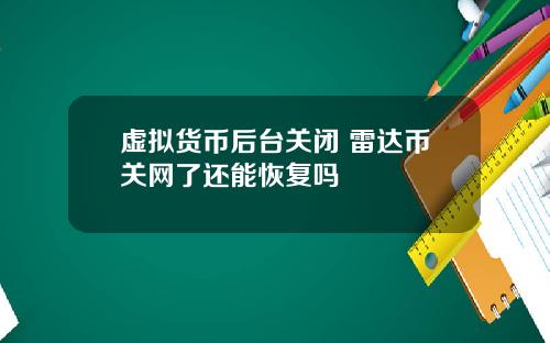 虚拟货币后台关闭 雷达币关网了还能恢复吗