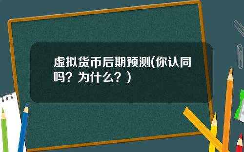 虚拟货币后期预测(你认同吗？为什么？)