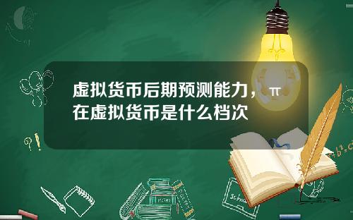 虚拟货币后期预测能力，π在虚拟货币是什么档次