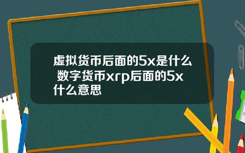 虚拟货币后面的5x是什么 数字货币xrp后面的5x什么意思