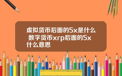 虚拟货币后面的5x是什么 数字货币xrp后面的5x什么意思