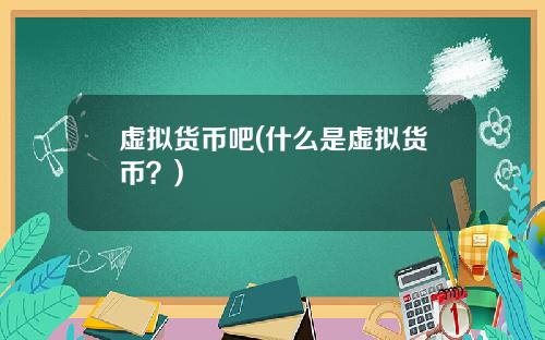 虚拟货币吧(什么是虚拟货币？)