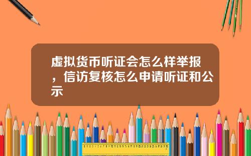 虚拟货币听证会怎么样举报，信访复核怎么申请听证和公示