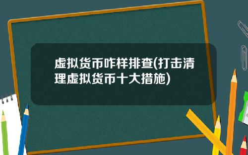 虚拟货币咋样排查(打击清理虚拟货币十大措施)