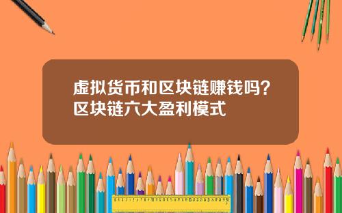 虚拟货币和区块链赚钱吗？区块链六大盈利模式