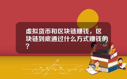 虚拟货币和区块链赚钱，区块链到底通过什么方式赚钱的？
