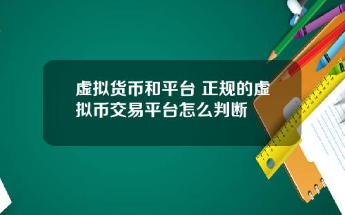 虚拟货币和平台 正规的虚拟币交易平台怎么判断
