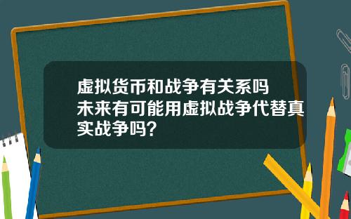 虚拟货币和战争有关系吗 未来有可能用虚拟战争代替真实战争吗？