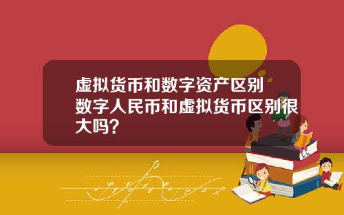 虚拟货币和数字资产区别 数字人民币和虚拟货币区别很大吗？