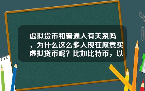 虚拟货币和普通人有关系吗，为什么这么多人现在愿意买虚拟货币呢？比如比特币，以太坊？