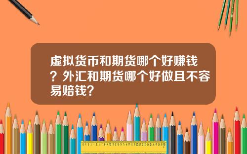 虚拟货币和期货哪个好赚钱？外汇和期货哪个好做且不容易赔钱？
