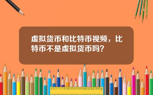 虚拟货币和比特币视频，比特币不是虚拟货币吗？