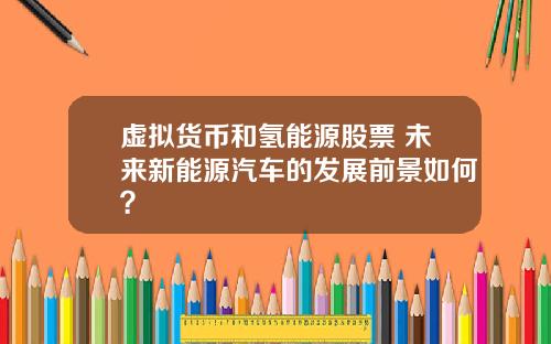 虚拟货币和氢能源股票 未来新能源汽车的发展前景如何？
