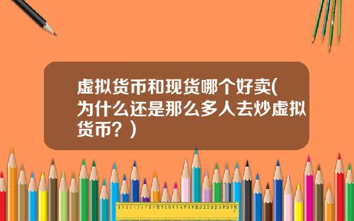 虚拟货币和现货哪个好卖(为什么还是那么多人去炒虚拟货币？)