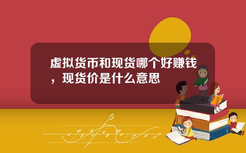 虚拟货币和现货哪个好赚钱，现货价是什么意思