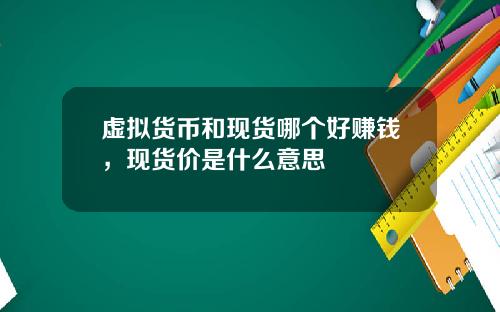 虚拟货币和现货哪个好赚钱，现货价是什么意思