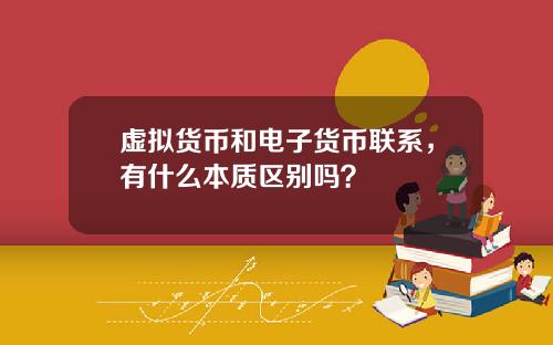 虚拟货币和电子货币联系，有什么本质区别吗？