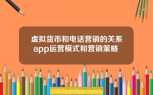 虚拟货币和电话营销的关系 app运营模式和营销策略