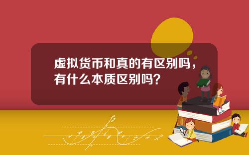 虚拟货币和真的有区别吗，有什么本质区别吗？